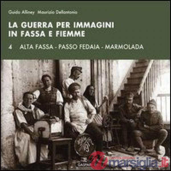 Guerra per immagini in Fassa e Fiemme. Ediz. illustrata (La). Vol. 4: Alta Fassa. Passo Fedaia. Marmolada