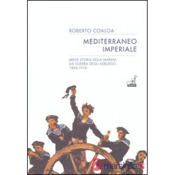 Mediterraneo imperiale. Breve storia della marina da guerra degli Asburgo 1866-1918