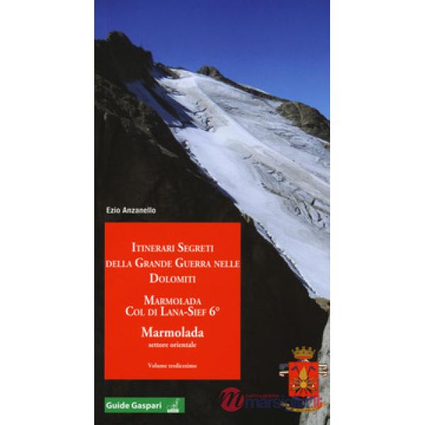 Itinerari segreti della grande guerra nelle Dolomiti. Vol. 13: Marmolada. Col di Lana, Sief 6°. Marmolada settore orientale