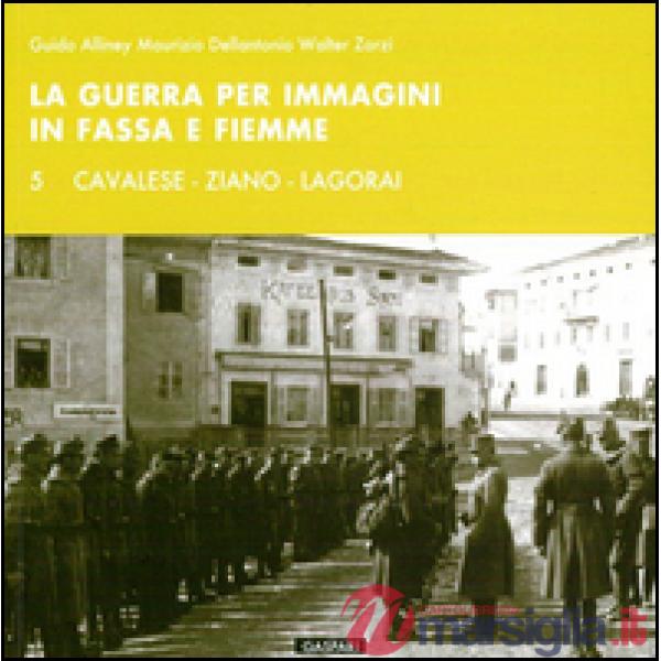 Guerra per immagini in Fassa e Fiemme. Ediz. illustrata (La). Vol. 5: Cavalese, Ziano, Lagorai