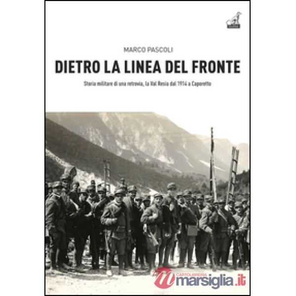 Dietro la linea del fronte. Storia militare di una retrovia, la val Resia dal 1914 a Caporetto