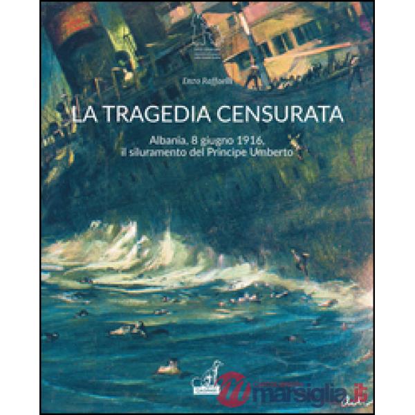 Tragedia censurata. Albania, 8 giugno 1916. Il siluramento del principe Umberto (La)