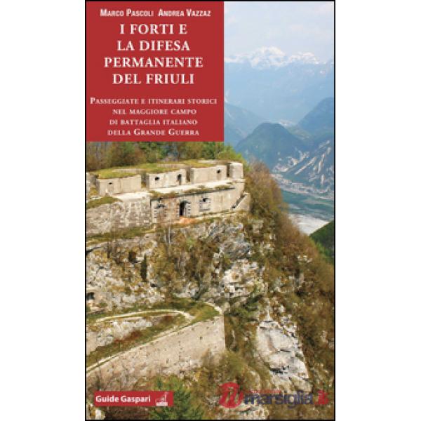 Forti e la difesa permanente del Friuli. Passeggiate e itinerari storici nel maggiore campo di battaglia italiano della Grande G