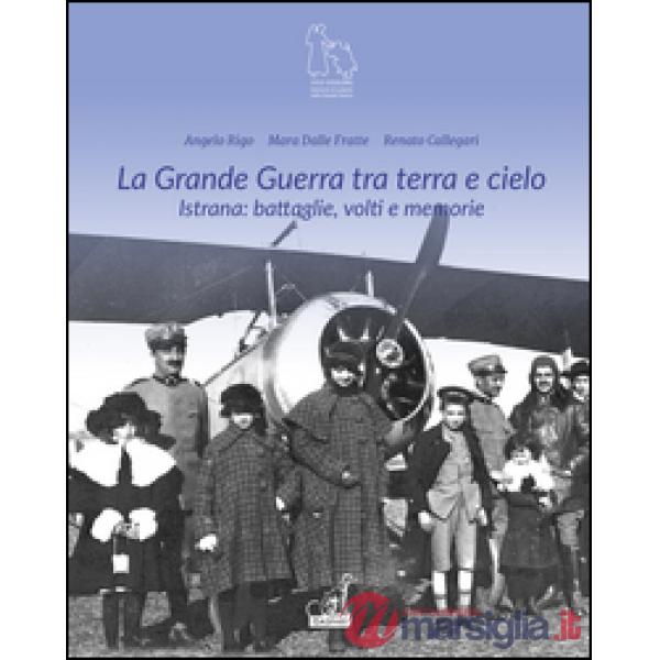 Grande guerra tra terra e cielo. Istrana. Battaglie, volti e memorie (La)