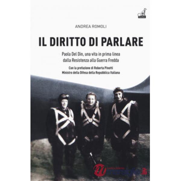 Diritto di parlare. Paola Del Din, una vita in prima linea dalla Resistenza alla guerra fredda (Il)