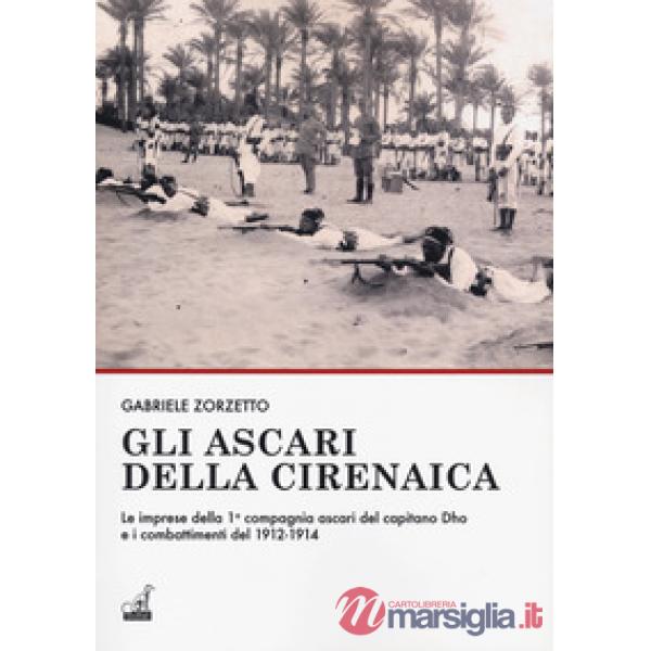 Ascari della Cirenaica. Le imprese della 1ª compagnia ascari del capitano Dho e i combattimenti del 1912-1914 (Gli)