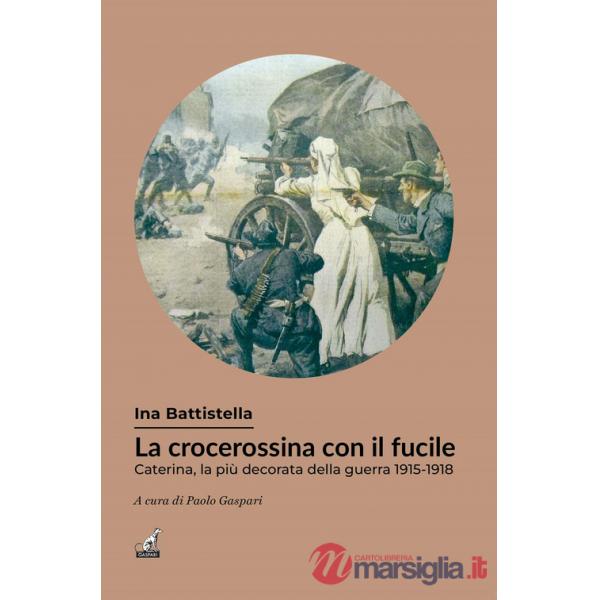 Crocerossina con il fucile. Caterina, la più decorata della guerra 1915-1918 (La)