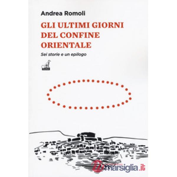 Ultimi giorni del confine orientale. Sei storie e un epilogo (Gli)