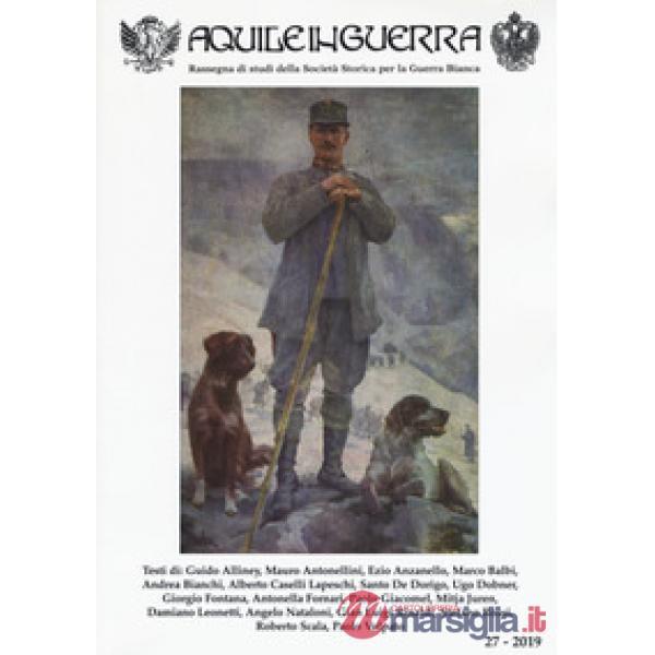 Aquile in guerra. Rassegna di studi della Società storica per la guerra bianca. Vol. 27