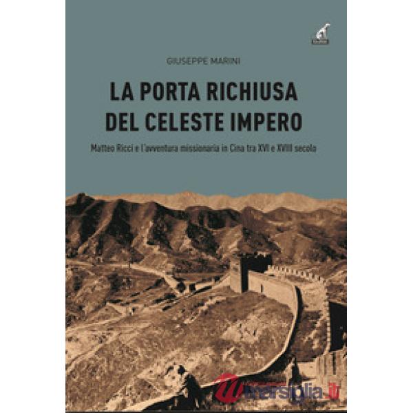 Porta richiusa del celeste impero. Matteo Ricci e l'avventura missionaria in Cina tra XVI e XVIII secolo (La)