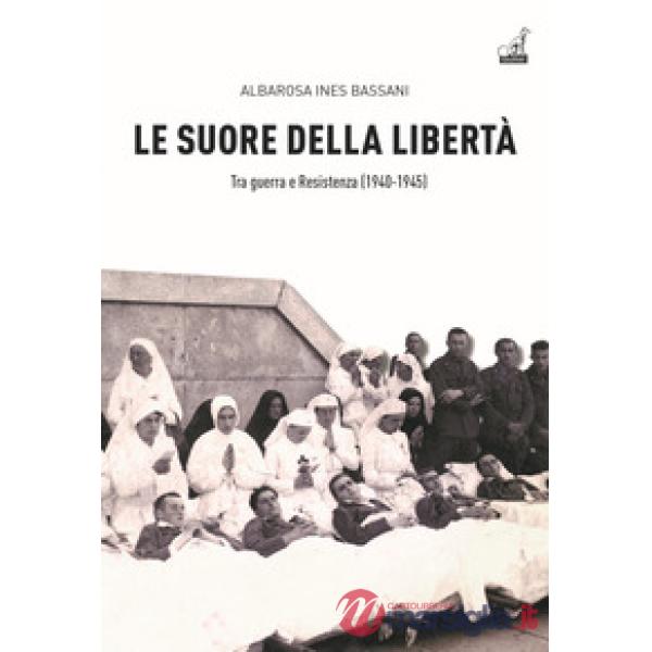 Suore della libertà. Tra guerra e Resistenza (1940-1945) (Le)