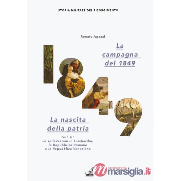 Campagna del 1849. La nascita della patria (La). Vol. 3: Le sollevazioni in Lombardia, la Repubblica romana e la Repubblica vene