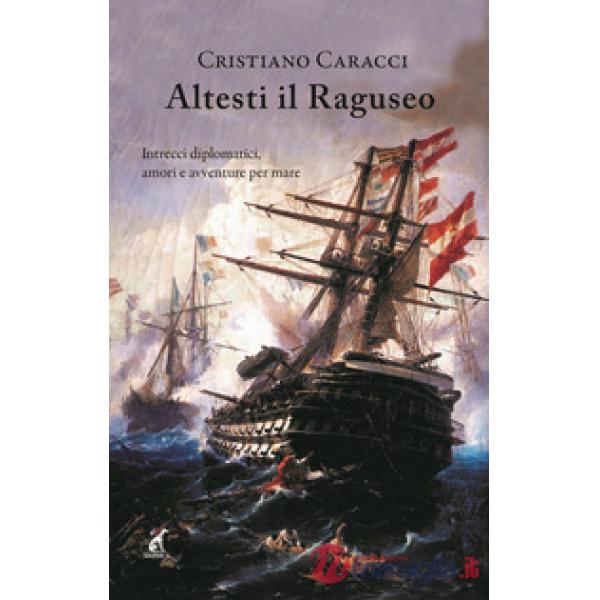 Altesti il Raguseo. Intrecci diplomatici, amori e avventure per mare