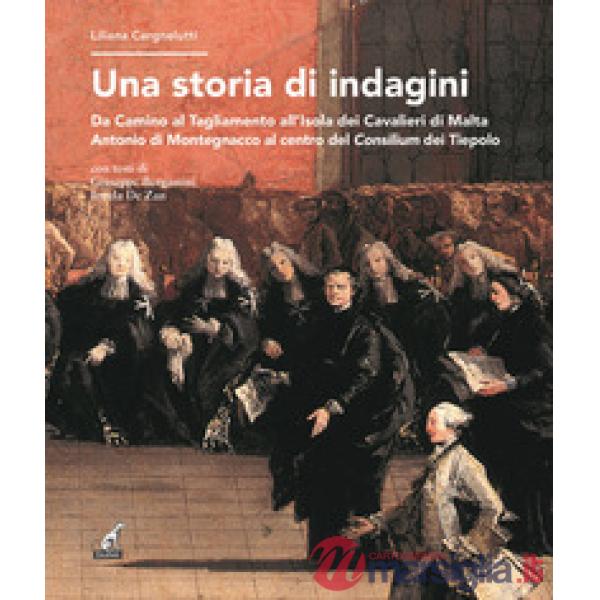 Storia di indagini. Da Camino al Tagliamento all'Isola dei Cavalieri di Malta Antonio di Montegnacco al centro del Consilium dei