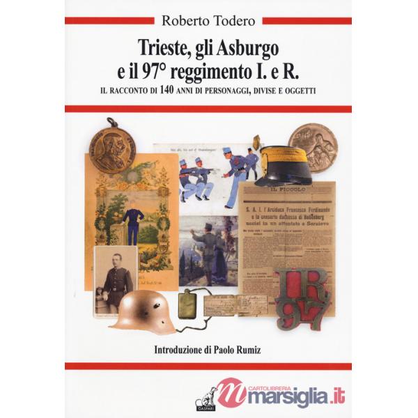 Trieste, gli Asburgo e il 97 reggimento I.e.R. Il racconto di 140 anni di personaggi, divise e oggetti