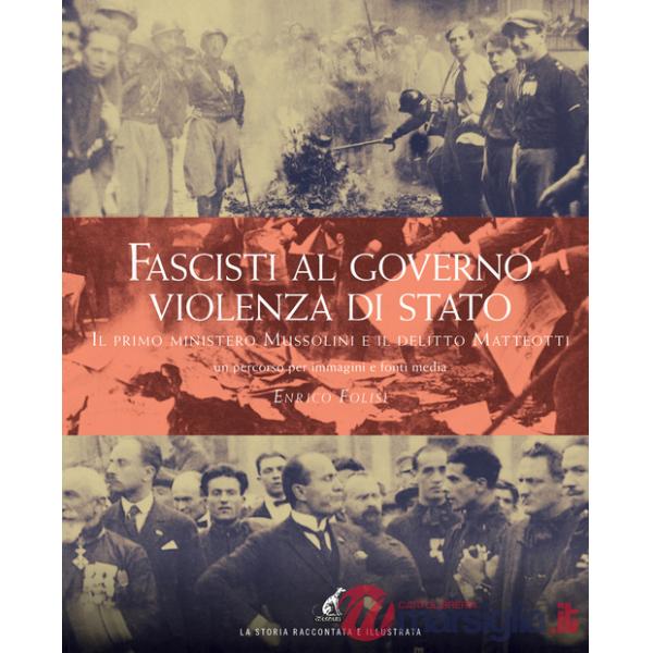 Fascisti al governo. Violenza di stato. Il primo ministero Mussolini e il delitto Matteotti un percorso per immagini e fonti med