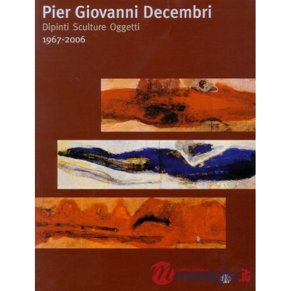 Pier Giovanni Decembri. Dipinti sculture oggetti 1967-2006