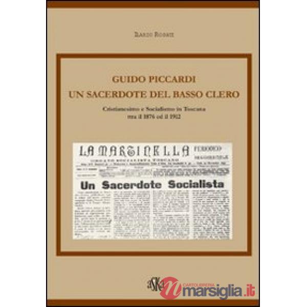 Guido Piccardi. Un sacerdote del basso clero. Cristianesimo e socialismo in Toscana tra il 1876 ed il 1912