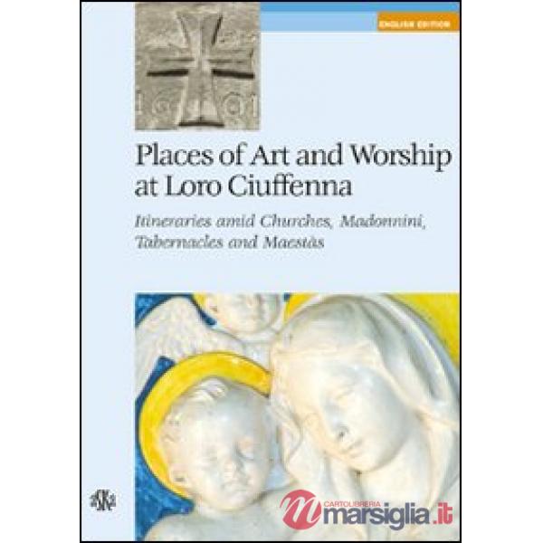 Places of art and worship at Loro Ciuffenna. Itineraries amid churches, madonnini, tabernacles and maestàs