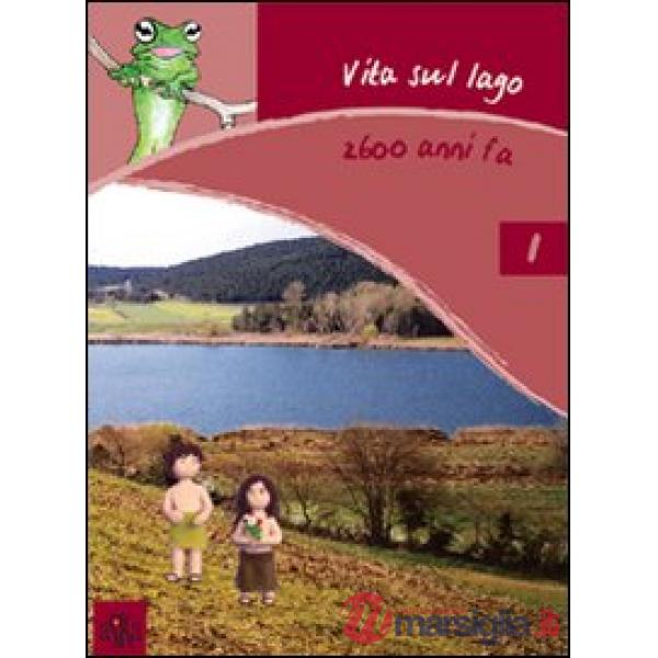 Vita sul lago 2600 anni fa. Ediz. illustrata