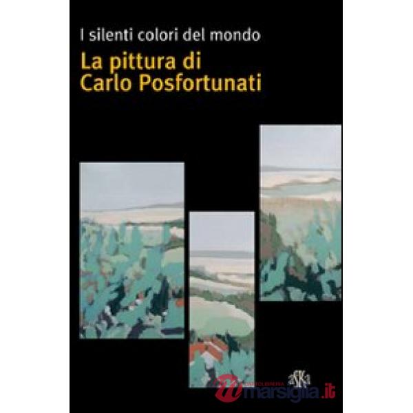 Silenti colori del mondo. La pittura di Carlo Posfortunati. Ediz. illustrata (I)