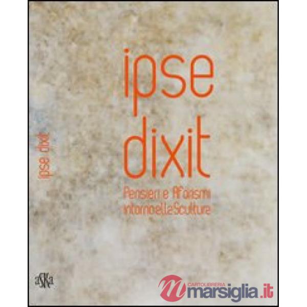 Ipse dixit. Pensieri e aforismi intorno alla scultura