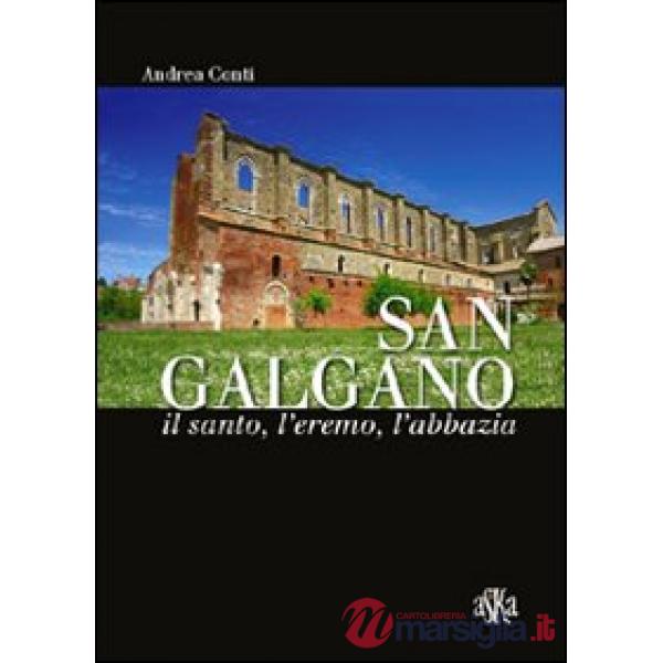 San Galgano: il santo, l'eremo, l'abbazia. Storia e storie intorno alla spada nella roccia