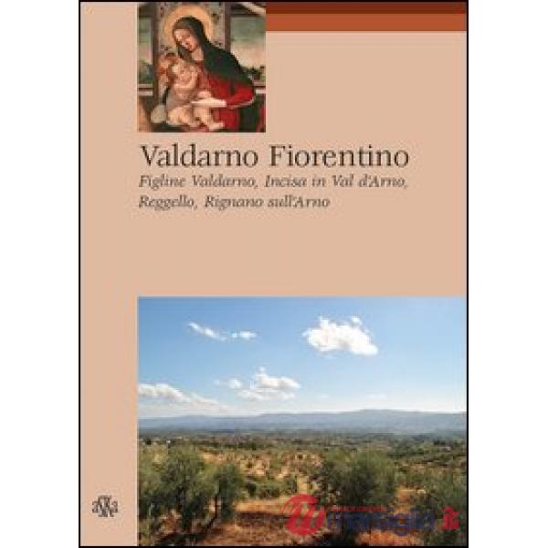 Valdarno Fiorentino. Figline Valdarno, Incisa in Val d'Arno, Reggello, Rignano sull'Arno