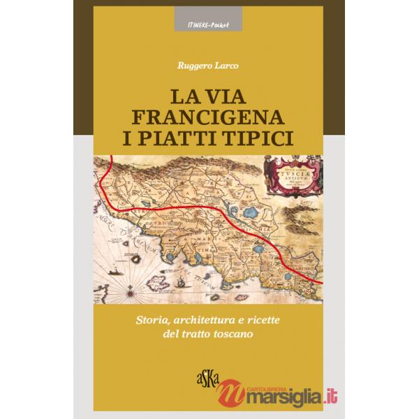 Via Francigena. I piatti tipici. Storia, architettura e ricette del tratto Toscano (La)