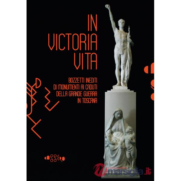 In victoria vita. Bozzetti inediti di monumenti ai caduti della «grande guerra» in Toscana. Ediz. illustrata
