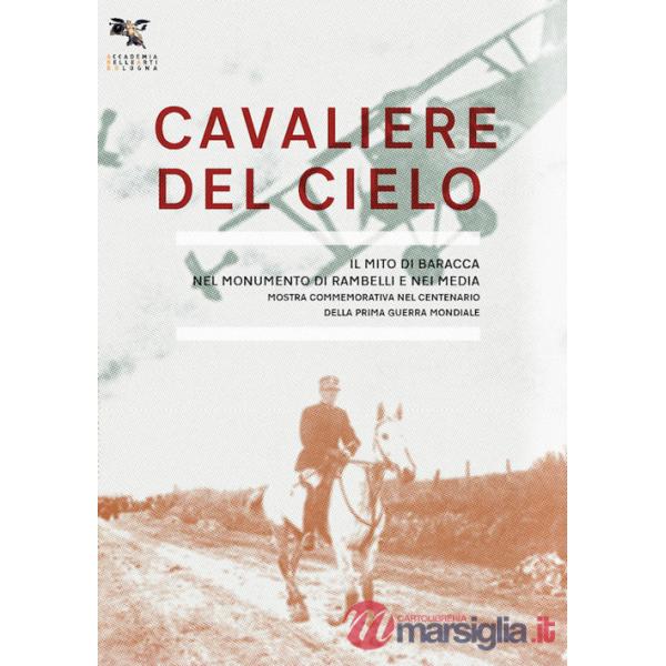 Cavaliere del cielo. Il mito di Francesco Baracca nel monumento di Rambelli e nei media. Mostra commemorativa nel centenario del