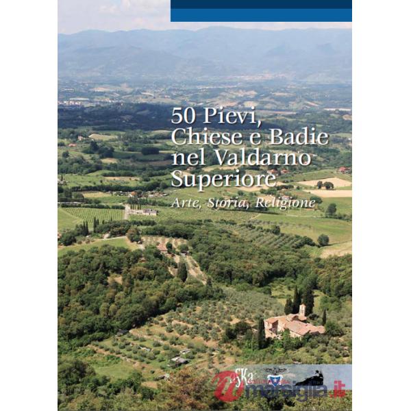 50 pievi, chiese e badie, nel Valdarno superiore. Arte, storia, religione