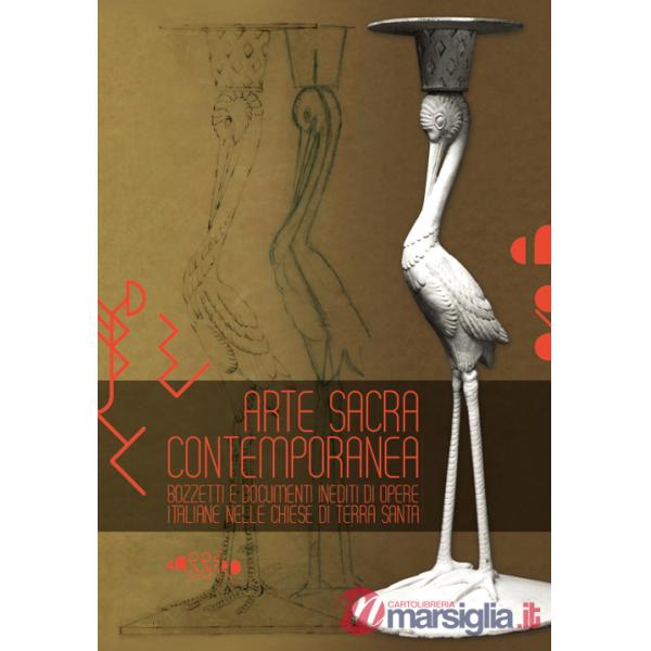 Arte sacra contemporanea. Bozzetti e documenti inediti di opere italiane nelle chiese di Tera Santa