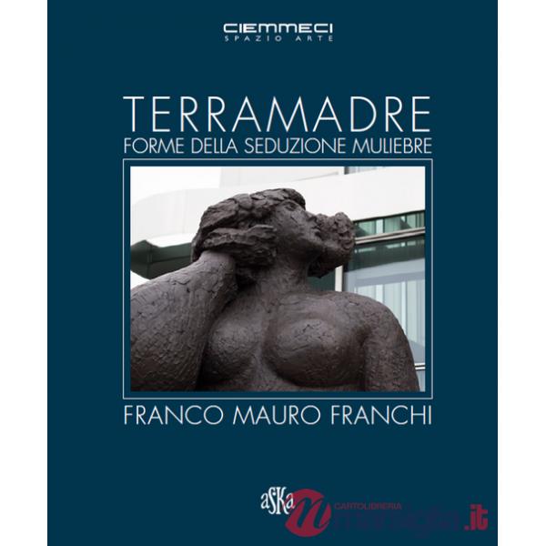Terra madre. Forme della seduzione muliebre. Franco Mauro Franchi. Ediz. illustrata