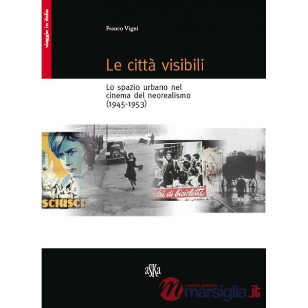 Città visibili. Lo spazio urbano nel cinema del neorealismo (1945-1953) (Le)