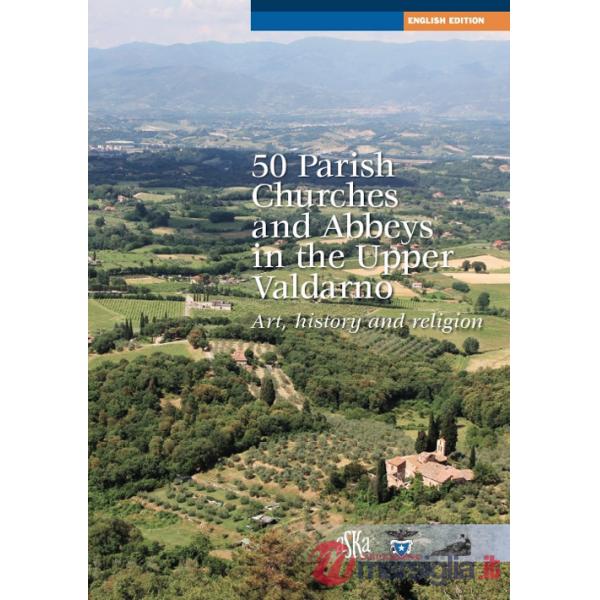 50 parish, churches and abbeys in the upper Valdarno. Art, history and religion