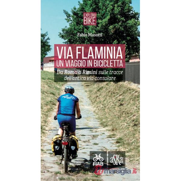 Via Flaminia. Un viaggio in bicicletta. Da Roma a Rimini sulle tracce dell'antica via consolare. Ediz. a spirale