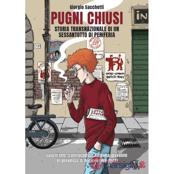 Pugni chiusi. Storia transnazionale di un Sessantotto di periferia. Gauchisme, controculture e rivolta giovanile in provincia di