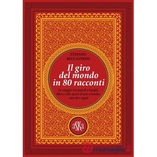 Giro del mondo in 80 racconti. In viaggio tra popoli e luoghi, libri e cibi, opere d'arte e tombe, ricordi e sogni (Il)