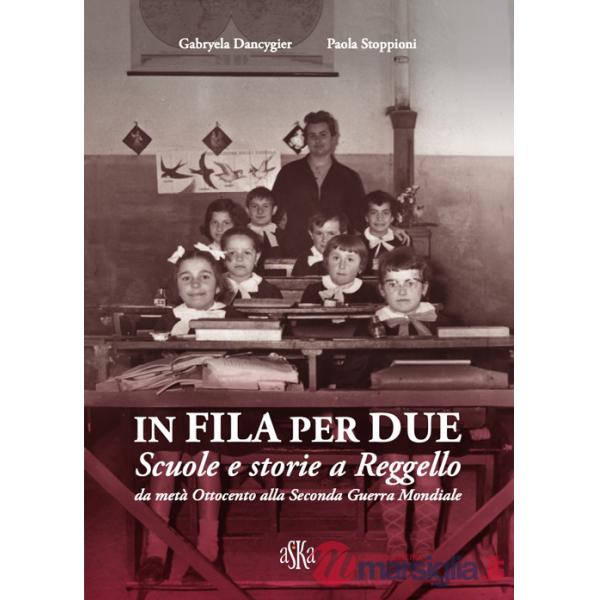 In fila per due. Scuole e storie a Reggello da metà Ottocento alla Seconda Guerra Mondiale