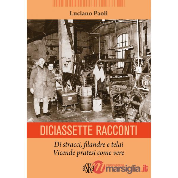 Diciassette racconti. Di stracci, filandre e telai. Vicende pratesi come vere
