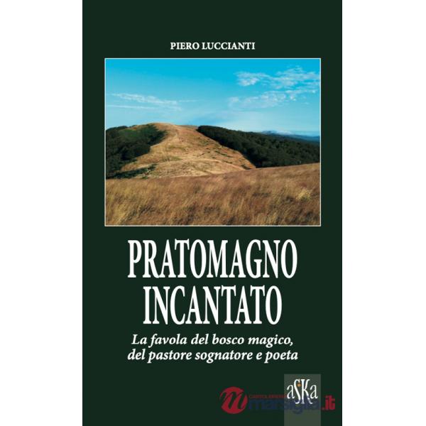 Pratomagno incantato. La favola del bosco magico, del pastore sognatore e poeta