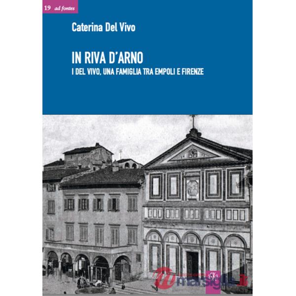 In riva d'Arno. I Del Vivo, una famiglia tra Empoli e Firenze
