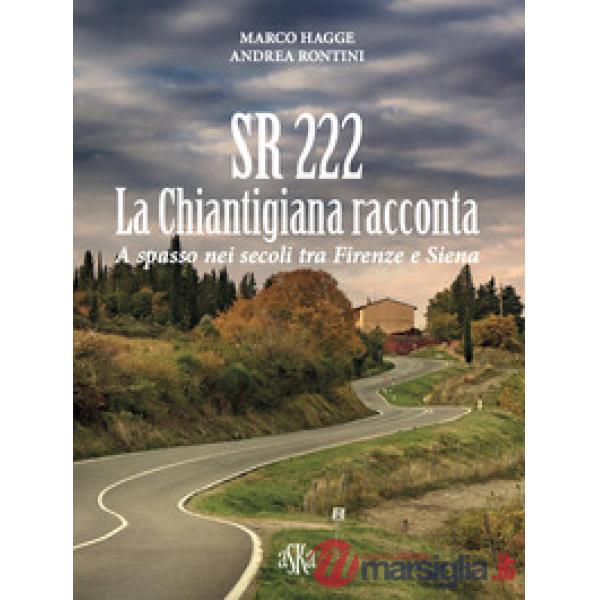 SR 222. La Chiantigiana racconta. A spasso nei secoli tra Firenze e Siena