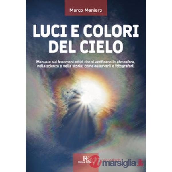 Luci e colori del cielo. Manuale sui fenomeni ottici che si verificano in atmosfera, nella scienza e nella storia: come osservar