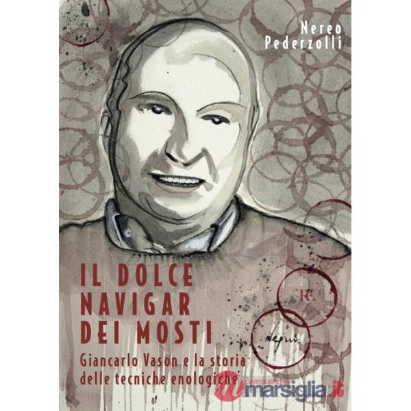 Dolce navigar dei mosti. Giancarlo Vason e la storia delle tecniche enologiche (Il)