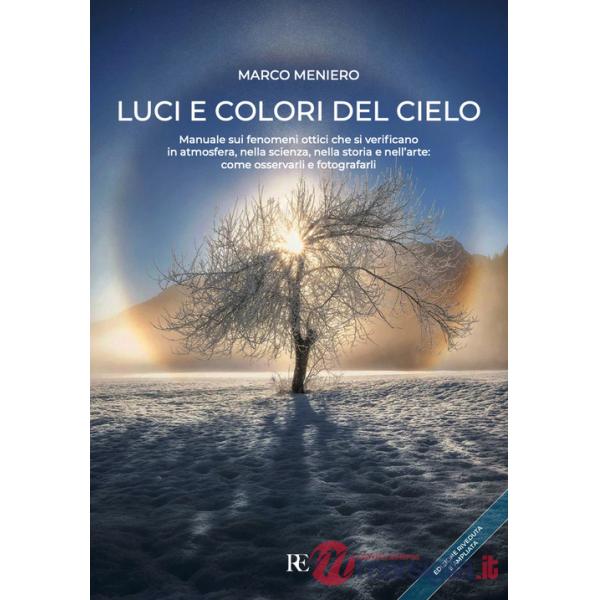 Luci e colori del cielo. Manuale sui fenomeni ottici che si verificano in atmosfera, nella scienza, nella storia e nell'arte: co