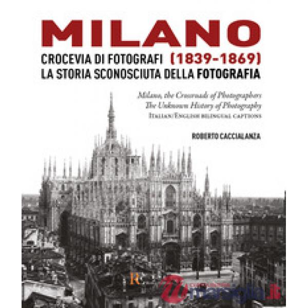 Milano crocevia di fotografi (1839-1869). La storia sconosciuta della fotografia. Ediz. italiana e inglese