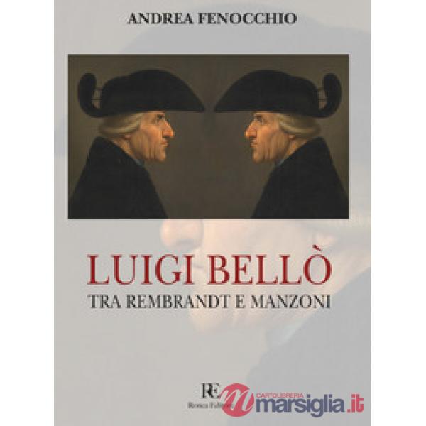 Luigi Bellò. Tra Rembrandt e Manzoni. Ediz. illustrata