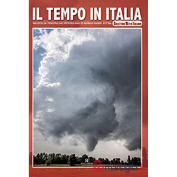 Tempo in Italia. Ediz. illustrata (Il). Vol. 3: Raccolta dei principali dati meteorologici di gennaio-giugno 2017 dal Bollettino